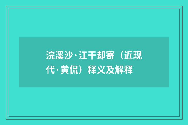 浣溪沙·江干却寄（近现代·黄侃）释义及解释