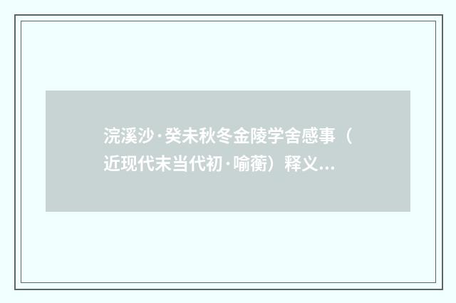 浣溪沙·癸未秋冬金陵学舍感事（近现代末当代初·喻蘅）释义及解释