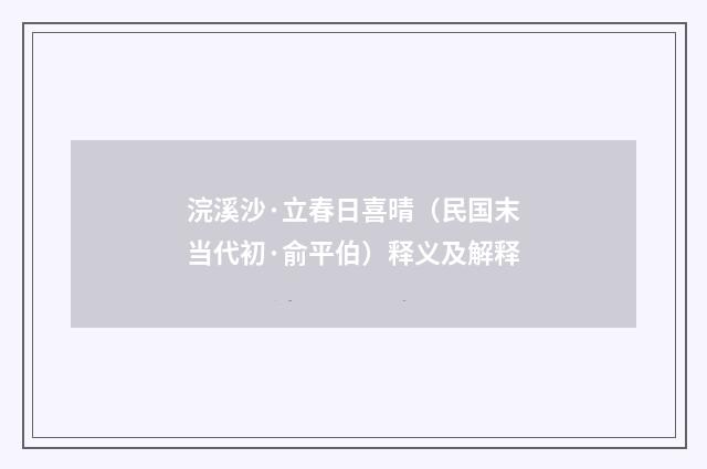 浣溪沙·立春日喜晴（民国末当代初·俞平伯）释义及解释