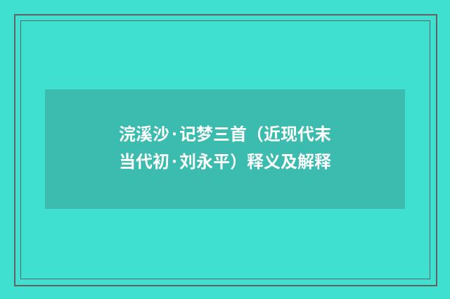 浣溪沙·记梦三首（近现代末当代初·刘永平）释义及解释