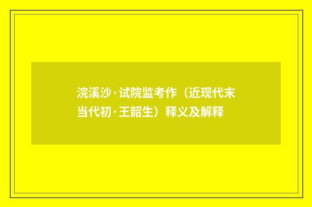 浣溪沙·试院监考作（近现代末当代初·王韶生）释义及解释