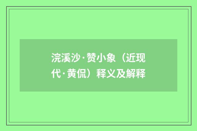 浣溪沙·赞小象（近现代·黄侃）释义及解释