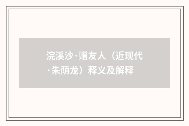 浣溪沙·赠友人（近现代·朱荫龙）释义及解释