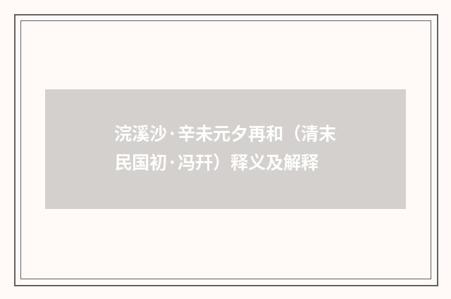 浣溪沙·辛未元夕再和（清末民国初·冯幵）释义及解释