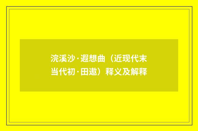 浣溪沙·遐想曲（近现代末当代初·田遨）释义及解释