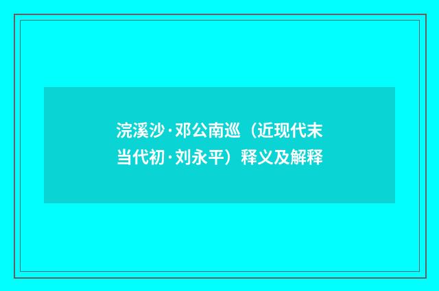 浣溪沙·邓公南巡（近现代末当代初·刘永平）释义及解释