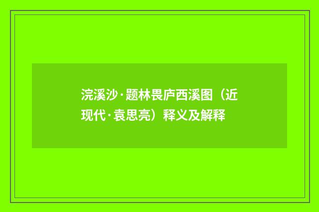 浣溪沙·题林畏庐西溪图（近现代·袁思亮）释义及解释