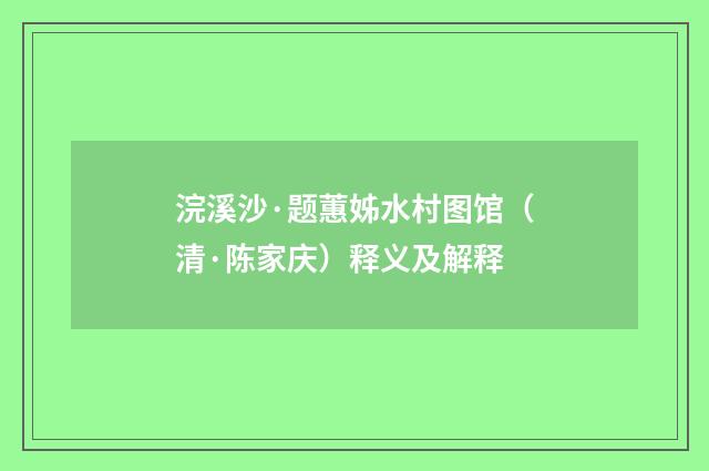 浣溪沙·题蕙姊水村图馆（清·陈家庆）释义及解释