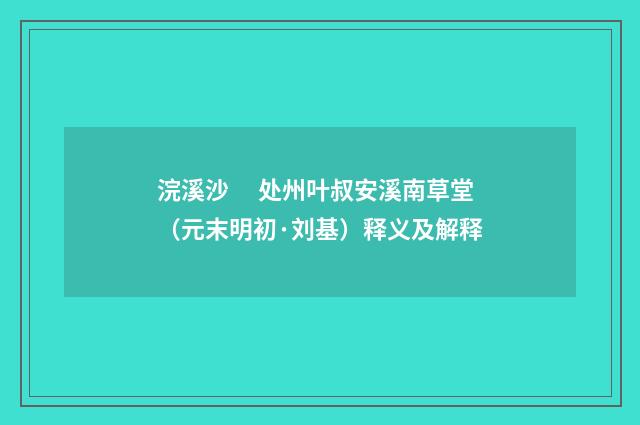 浣溪沙　 处州叶叔安溪南草堂（元末明初·刘基）释义及解释