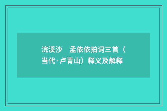 浣溪沙　孟依依拍词三首（当代·卢青山）释义及解释