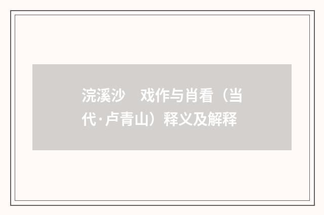 浣溪沙　戏作与肖看（当代·卢青山）释义及解释