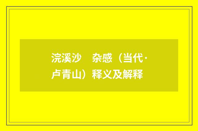 浣溪沙　杂感（当代·卢青山）释义及解释