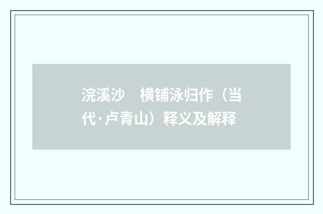浣溪沙　横铺泳归作（当代·卢青山）释义及解释