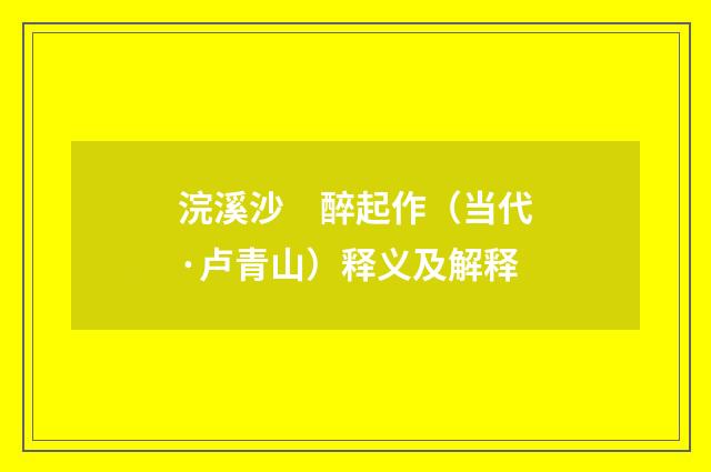 浣溪沙　醉起作（当代·卢青山）释义及解释