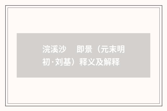 浣溪沙　 即景（元末明初·刘基）释义及解释