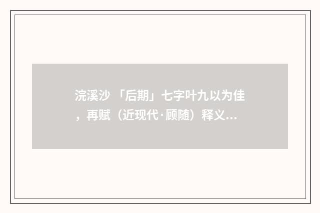 浣溪沙 「后期」七字叶九以为佳，再赋（近现代·顾随）释义及解释