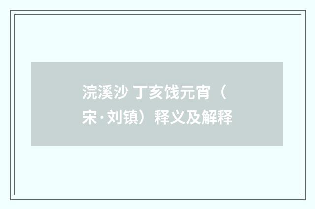 浣溪沙 丁亥饯元宵（宋·刘镇）释义及解释