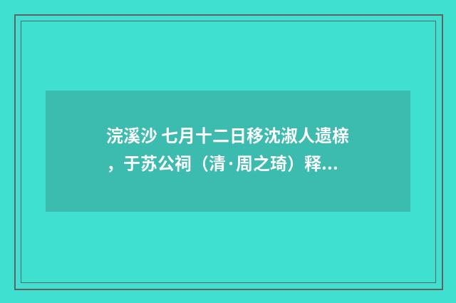 浣溪沙 七月十二日移沈淑人遗榇，于苏公祠（清·周之琦）释义及解释