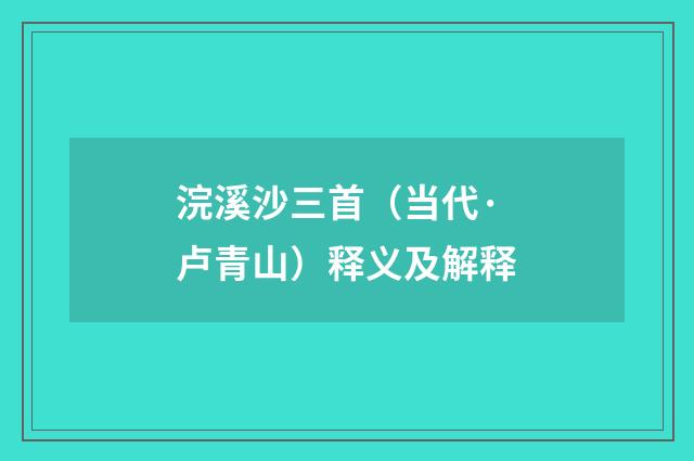 浣溪沙三首（当代·卢青山）释义及解释