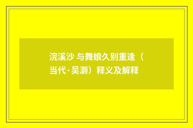 浣溪沙 与舞娘久别重逢（当代·吴灏）释义及解释