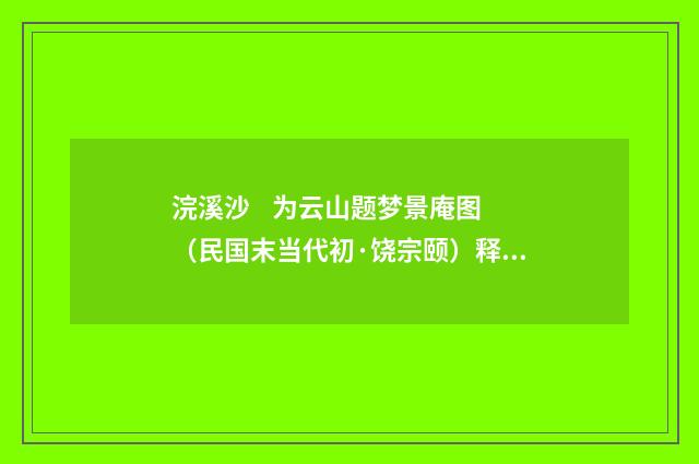 浣溪沙 为云山题梦景庵图（民国末当代初·饶宗颐）释义及解释