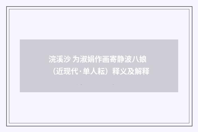 浣溪沙 为淑娟作画寄静波八娘（近现代·单人耘）释义及解释