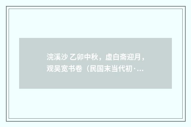浣溪沙 乙卯中秋，虚白斋迎月，观吴宽书卷（民国末当代初·饶宗颐）释义及解释
