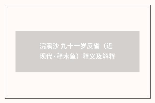 浣溪沙 九十一岁反省（近现代·释木鱼）释义及解释