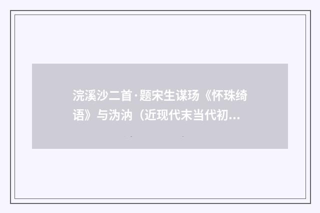 浣溪沙二首·题宋生谋玚《怀珠绮语》与沩汭（近现代末当代初·顾学颉）释义及解释