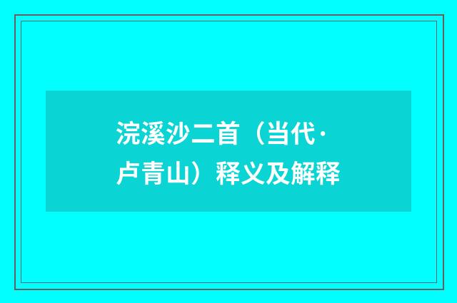 浣溪沙二首（当代·卢青山）释义及解释