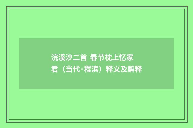 浣溪沙二首 春节枕上忆家君（当代·程滨）释义及解释