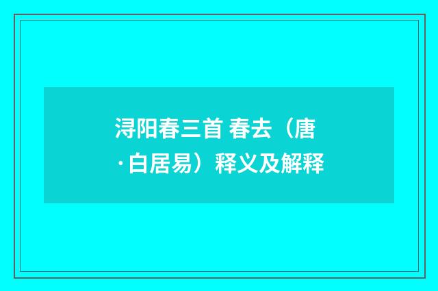浔阳春三首 春去（唐·白居易）释义及解释