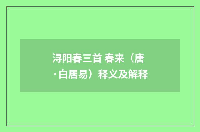 浔阳春三首 春来（唐·白居易）释义及解释
