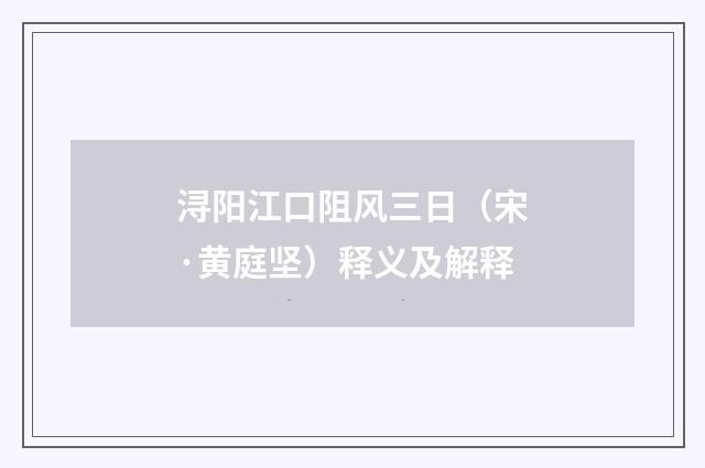 浔阳江口阻风三日（宋·黄庭坚）释义及解释
