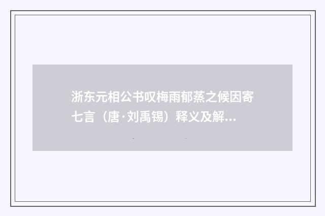浙东元相公书叹梅雨郁蒸之候因寄七言（唐·刘禹锡）释义及解释
