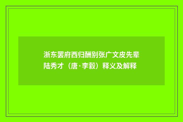 浙东罢府西归酬别张广文皮先辈陆秀才（唐·李縠）释义及解释
