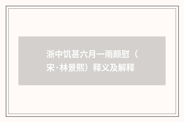 浙中饥甚六月一雨颇慰（宋·林景熙）释义及解释