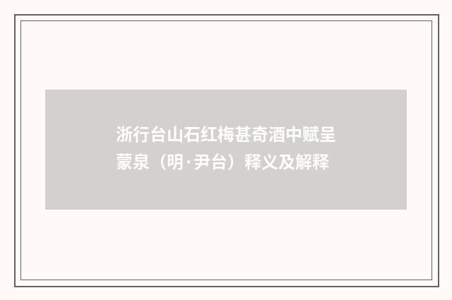 浙行台山石红梅甚奇酒中赋呈蒙泉（明·尹台）释义及解释