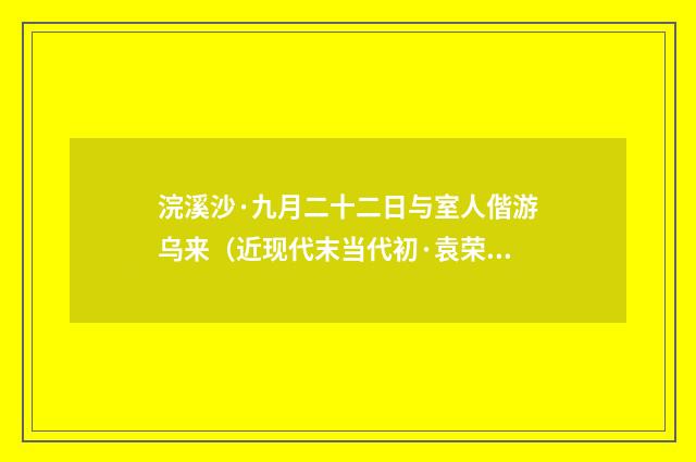 浣溪沙·九月二十二日与室人偕游乌来（近现代末当代初·袁荣法）释义及解释