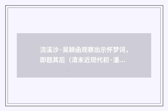 浣溪沙·吴颖函观察出示怀梦词，即题其后（清末近现代初·潘飞声）释义及解释