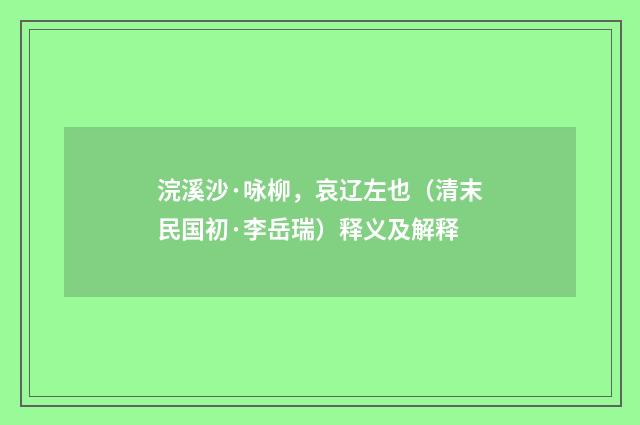 浣溪沙·咏柳，哀辽左也（清末民国初·李岳瑞）释义及解释
