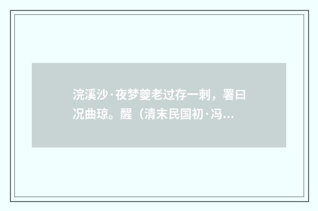 浣溪沙·夜梦夔老过存一刺，署曰况曲琼。醒（清末民国初·冯幵）释义及解释