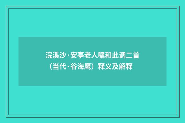 浣溪沙·安亭老人嘱和此调二首（当代·谷海鹰）释义及解释