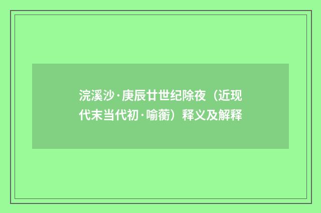 浣溪沙·庚辰廿世纪除夜（近现代末当代初·喻蘅）释义及解释
