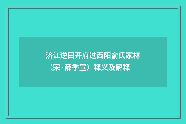 济江逆田开府过西阳俞氏家林（宋·薛季宣）释义及解释