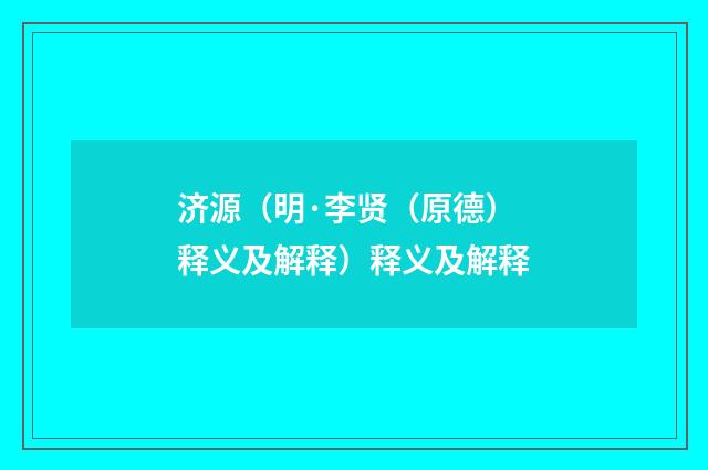 济源（明·李贤（原德）释义及解释）释义及解释