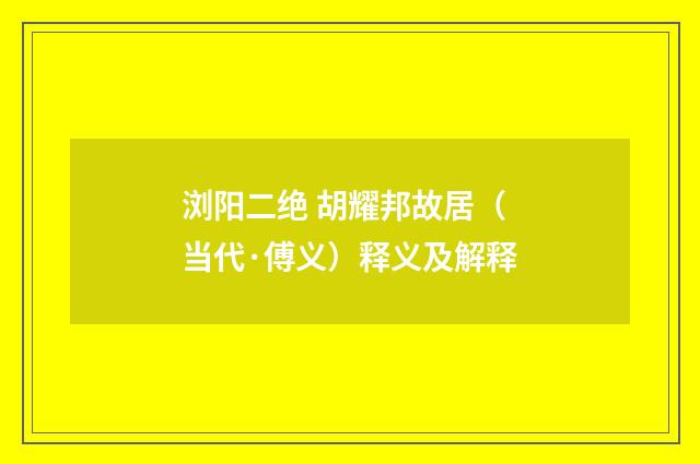 浏阳二绝 胡耀邦故居（当代·傅义）释义及解释