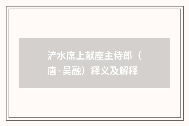 浐水席上献座主侍郎（唐·吴融）释义及解释