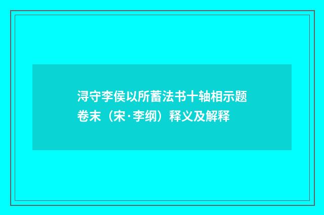 浔守李侯以所蓄法书十轴相示题卷末（宋·李纲）释义及解释