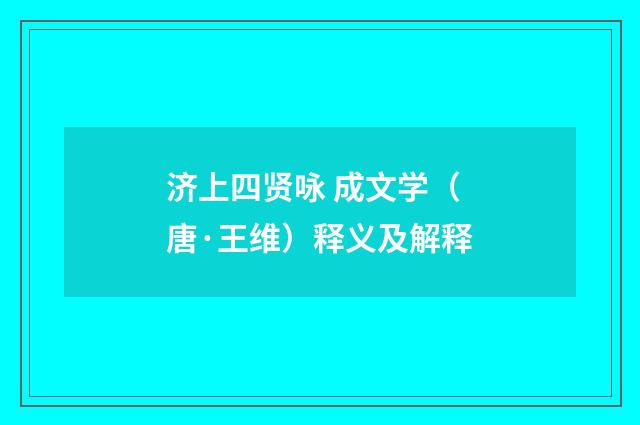 济上四贤咏 成文学（唐·王维）释义及解释